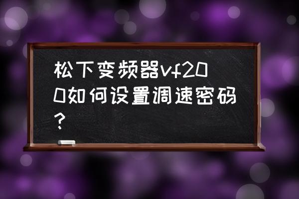 松下变频器vf100参数设置 松下变频器vf200如何设置调速密码？