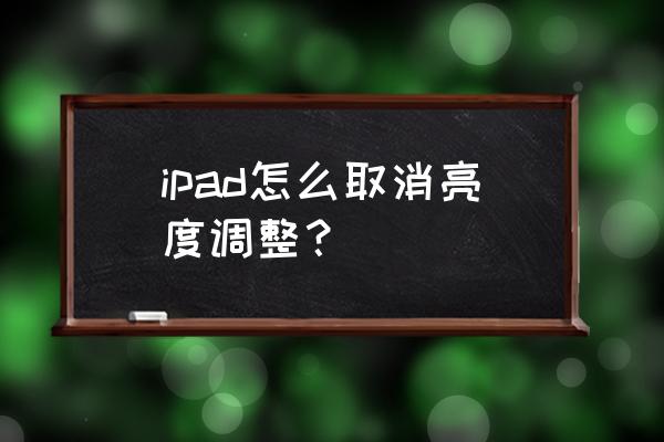 ipad关闭亮度自动调节 ipad怎么取消亮度调整？