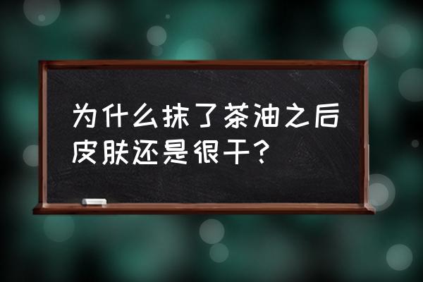 怎样能让自己的皮肤不那么干燥 为什么抹了茶油之后皮肤还是很干？