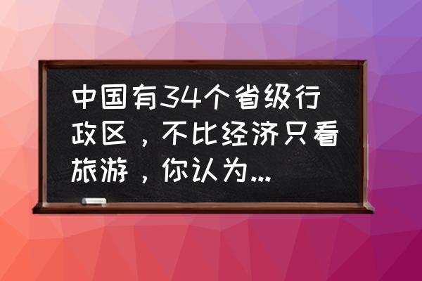 如何打开山楂岛 中国有34个省级行政区，不比经济只看旅游，你认为谁能排名第一？