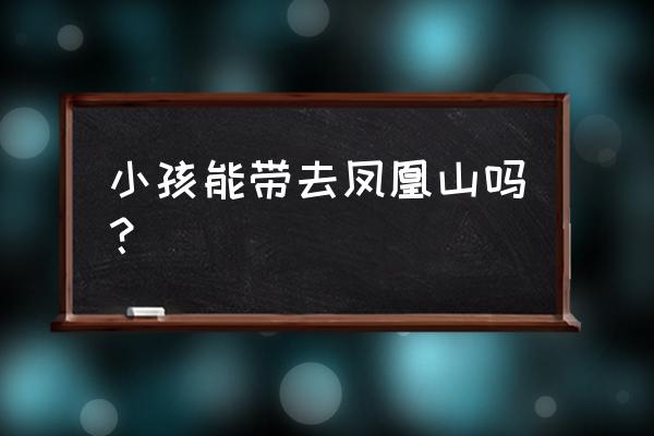 凤凰山最佳旅游地点 小孩能带去凤凰山吗？