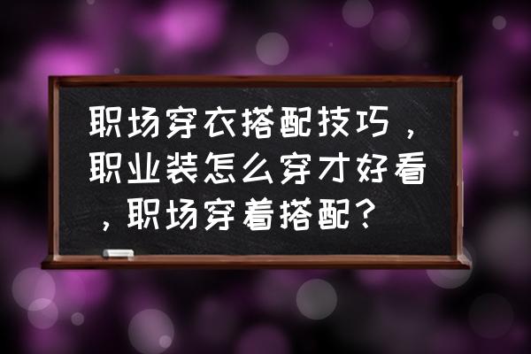 职场女性必备穿搭 职场穿衣搭配技巧，职业装怎么穿才好看，职场穿着搭配？