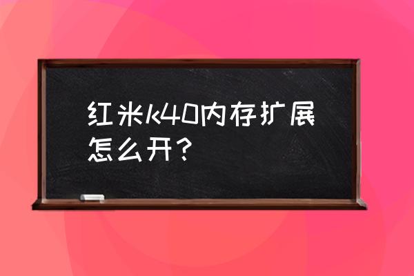 红米k40怎么看内存还剩多少 红米k40内存扩展怎么开？