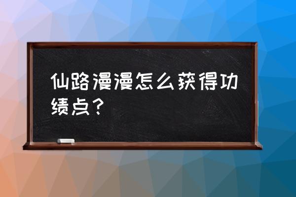 仙路漫漫修为到了瓶颈期怎么办 仙路漫漫怎么获得功绩点？