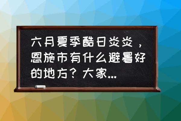 恩施适合男人晚上去的地方 六月夏季酷日炎炎，恩施市有什么避暑好的地方？大家有什么好的评论？