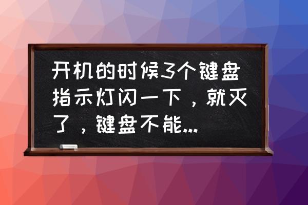 键盘三个灯一直闪怎么修复 开机的时候3个键盘指示灯闪一下，就灭了，键盘不能用，怎么办？