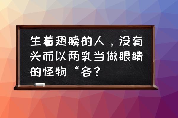 神座翅膀六阶升七阶多少个 生着翅膀的人，没有头而以两乳当做眼睛的怪物“各？