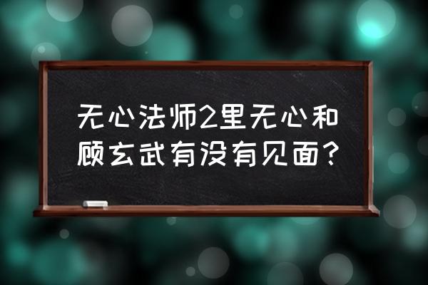 无心法师2免费版全集投屏 无心法师2里无心和顾玄武有没有见面？