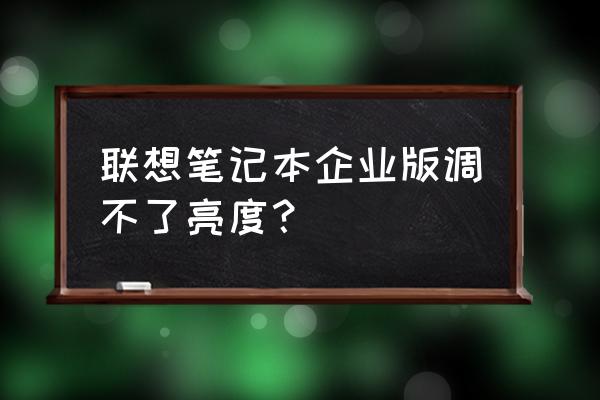 联想笔记本怎么快捷调节屏幕亮度 联想笔记本企业版调不了亮度？