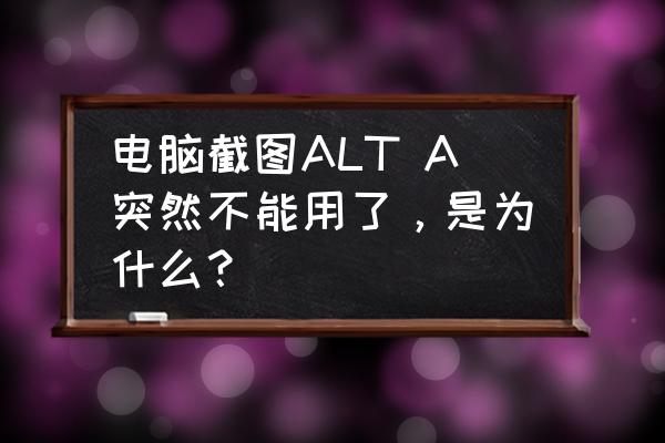 alt a截图怎么关闭 电脑截图ALT A突然不能用了，是为什么？