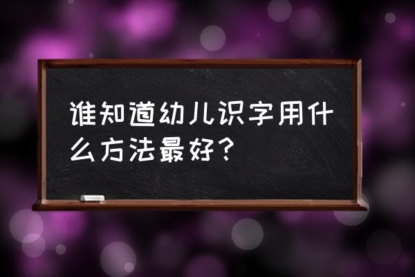 幼儿认字卡片制作教程 谁知道幼儿识字用什么方法最好？