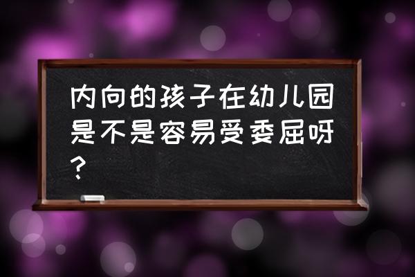 孩子内向上幼儿园总是被欺负 内向的孩子在幼儿园是不是容易受委屈呀？