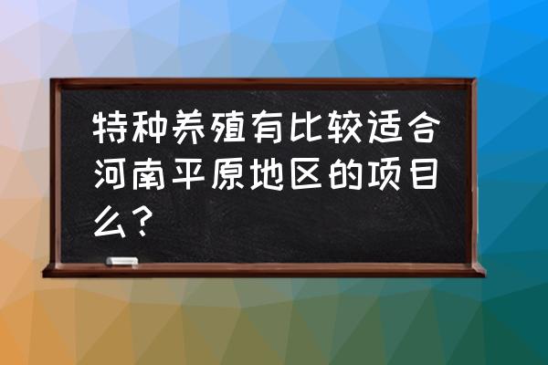 养土元有哪些销路 特种养殖有比较适合河南平原地区的项目么？