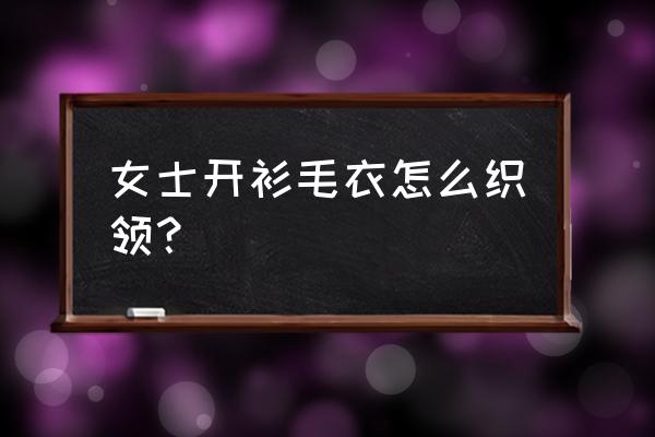 简单的女士开衫编织教程 女士开衫毛衣怎么织领？