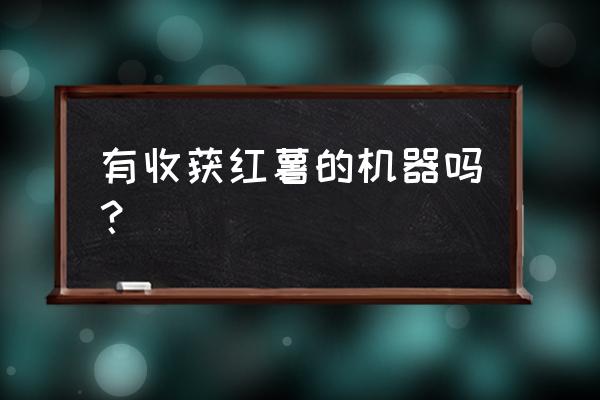 最先进的土豆播种设备 有收获红薯的机器吗？