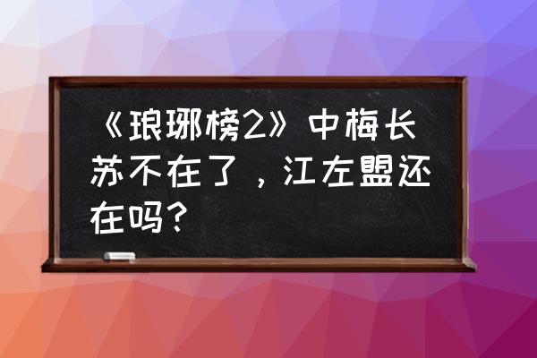 琅琊榜2在哪个平台看 《琅琊榜2》中梅长苏不在了，江左盟还在吗？