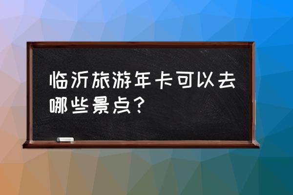 临沭游玩景点推荐周边 临沂旅游年卡可以去哪些景点？