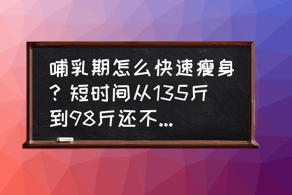 产后母乳喂养怎么能瘦得快 哺乳期怎么快速瘦身？短时间从135斤到98斤还不能影响母乳，怎么做？