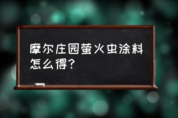 萤火虫现在怎么找到 摩尔庄园萤火虫涂料怎么得？