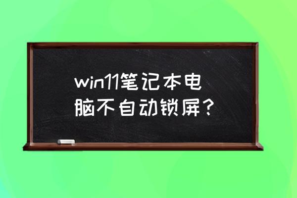 笔记本电脑总是自动休眠怎么设置 win11笔记本电脑不自动锁屏？