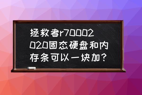 拯救者笔记本加装固态硬盘推荐 拯救者r70002020固态硬盘和内存条可以一块加？