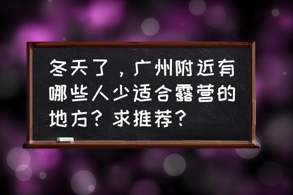 广州黄埔公园坐观光车怎么去 冬天了，广州附近有哪些人少适合露营的地方？求推荐？