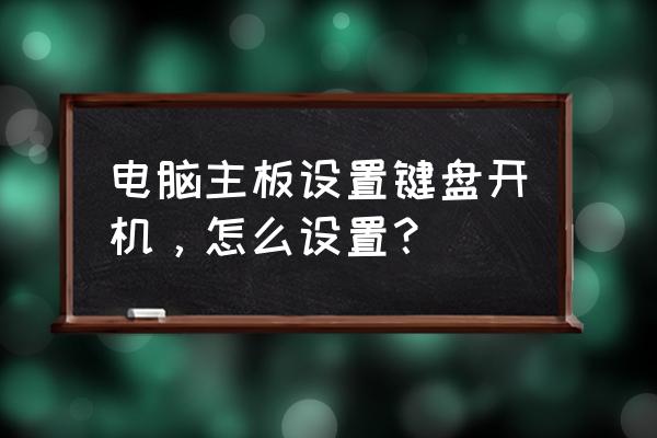 怎么禁用电脑开机键 电脑主板设置键盘开机，怎么设置？