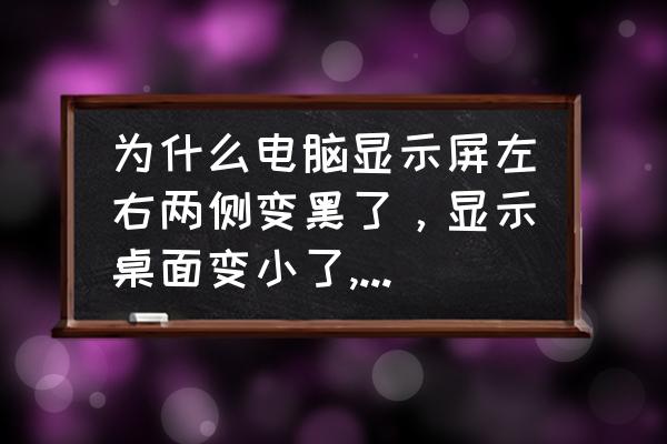 电脑显示器有一部分黑屏怎么调 为什么电脑显示屏左右两侧变黑了，显示桌面变小了,怎样调节？