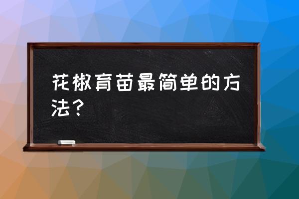 花椒籽怎样育苗才能出苗 花椒育苗最简单的方法？