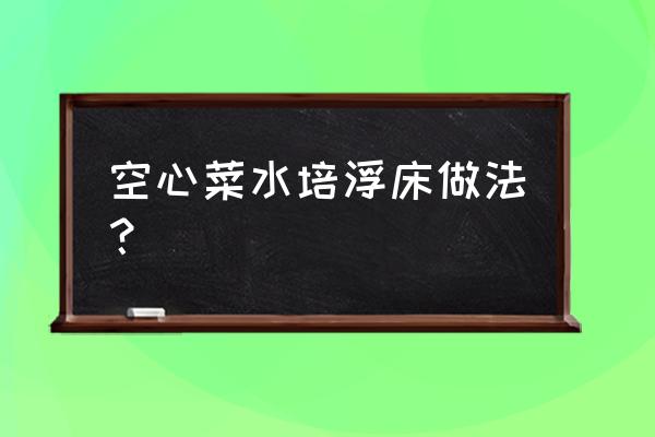 阳台水培空心菜 空心菜水培浮床做法？