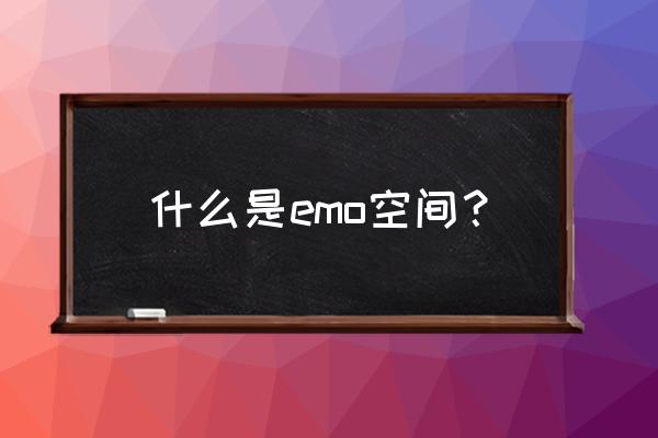 为什么不能搜emo空间 什么是emo空间？