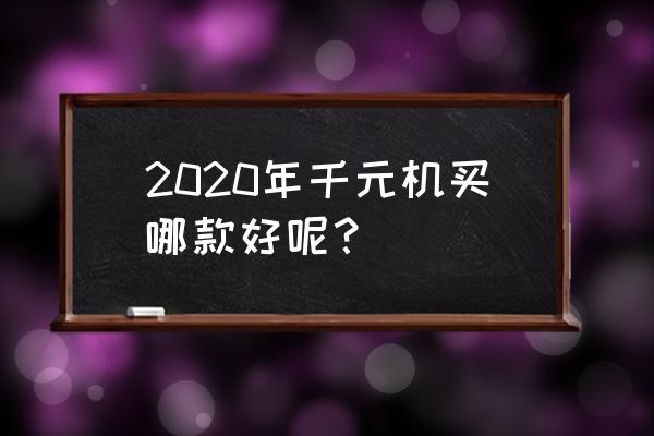 推荐一款千元左右的智能手机 2020年千元机买哪款好呢？