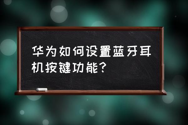 华为freebuds2pro功能键使用教程 华为如何设置蓝牙耳机按键功能？