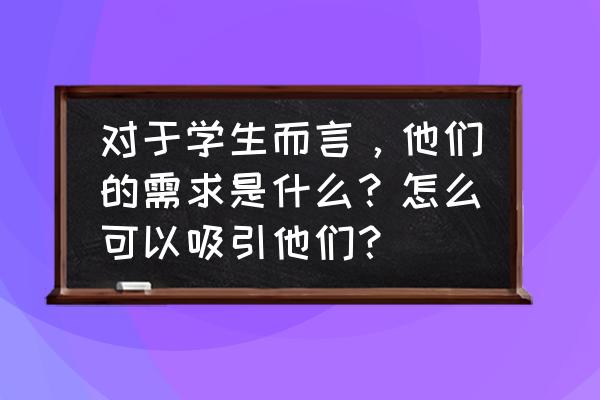 学校里怎么追喜欢的女生 对于学生而言，他们的需求是什么？怎么可以吸引他们？