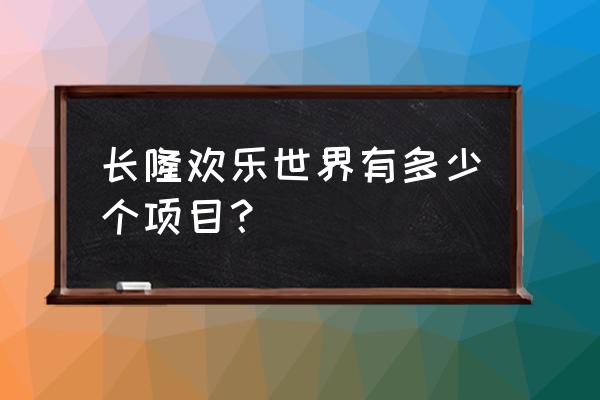 长隆欢乐世界最刺激的项目前十 长隆欢乐世界有多少个项目？