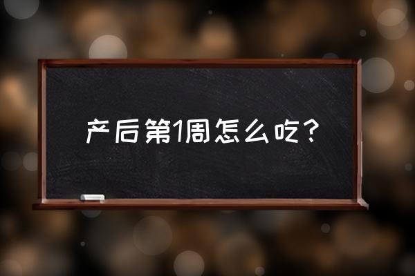 产妇第一周吃什么奶水多 产后第1周怎么吃？