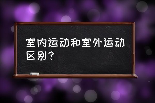 户外运动安全注意事项简短 室内运动和室外运动区别？