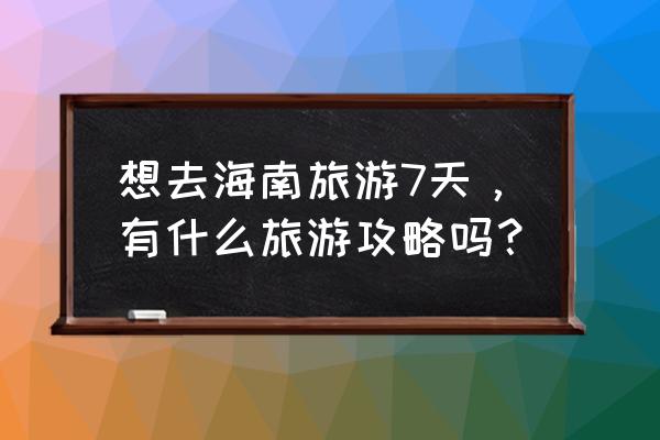 海南乐东尖峰岭住宿攻略 想去海南旅游7天，有什么旅游攻略吗？