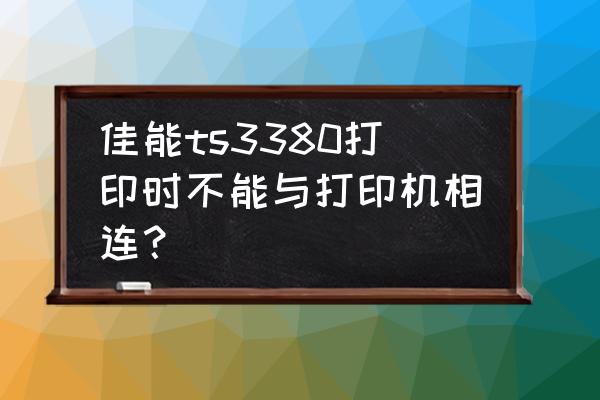 佳能打印机ts3380强制复位 佳能ts3380打印时不能与打印机相连？