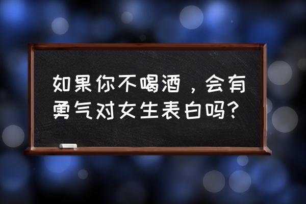 如何用酒打动女生的心理 如果你不喝酒，会有勇气对女生表白吗？