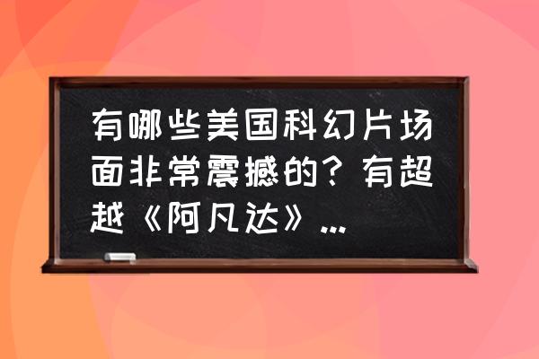 贝瑞睡眠管家app 有哪些美国科幻片场面非常震撼的？有超越《阿凡达》的大片吗？