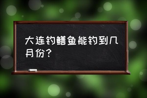 鳝丝哪个季节最好 大连钓鳝鱼能钓到几月份？