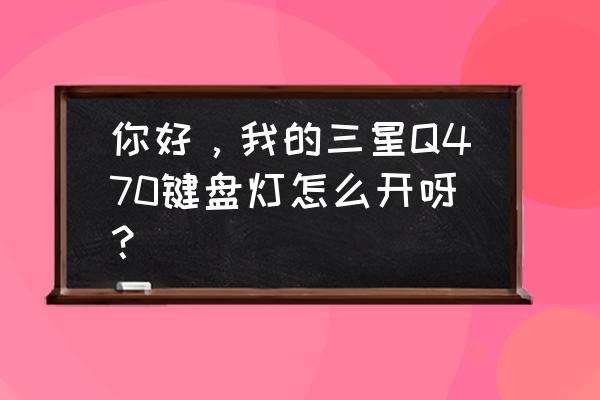 三星q470安装固态后怎么设置 你好，我的三星Q470键盘灯怎么开呀？