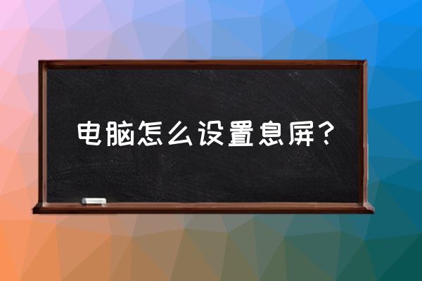 电脑屏幕如何设置自动息屏 电脑怎么设置息屏？