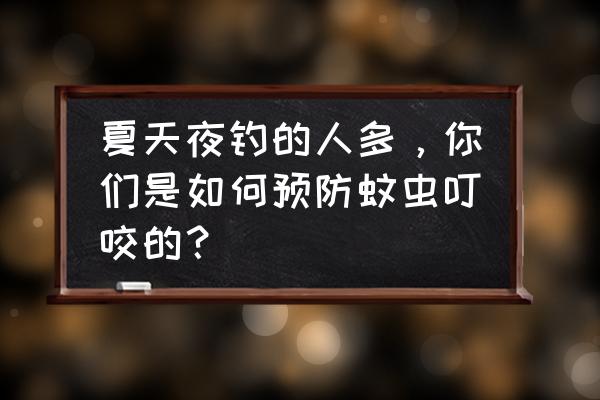 户外露营有蚂蚁蚊虫怎么办 夏天夜钓的人多，你们是如何预防蚊虫叮咬的？