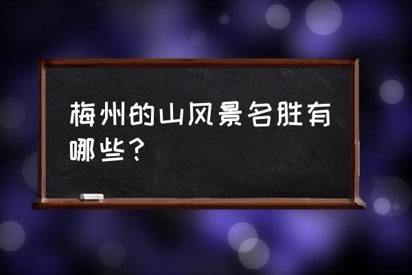 梅州市中心附近景点有哪些好玩的 梅州的山风景名胜有哪些？