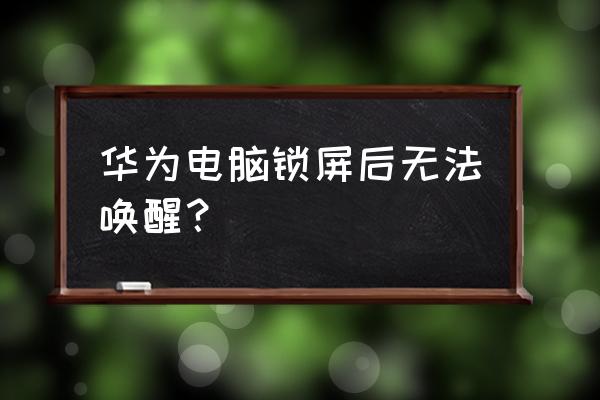 笔记本电脑进入睡眠后就无法唤醒 华为电脑锁屏后无法唤醒？