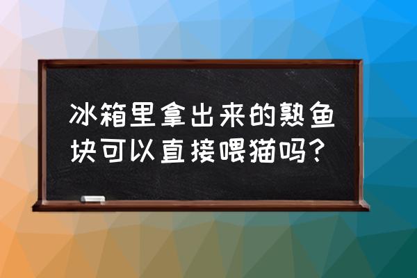 猫咪在冰箱冻了10分钟会死吗 冰箱里拿出来的熟鱼块可以直接喂猫吗？