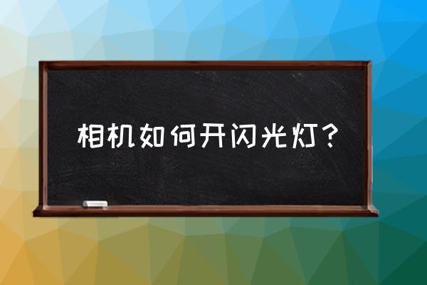 数码相机打开闪光灯 相机如何开闪光灯？