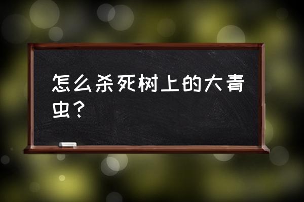 被有毒的树刺了怎么办 怎么杀死树上的大青虫？